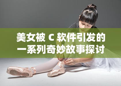 美女被 C 软件引发的一系列奇妙故事探讨