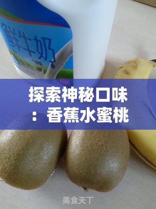探索神秘口味：香蕉水蜜桃牛奶涩涩的奇妙世界