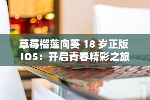 草莓榴莲向葵 18 岁正版 IOS：开启青春精彩之旅