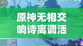 原神无相交响诗离调活动盛大开启，探索音乐与战斗的完美融合之旅