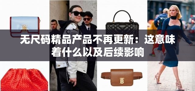 无尺码精品产品不再更新：这意味着什么以及后续影响