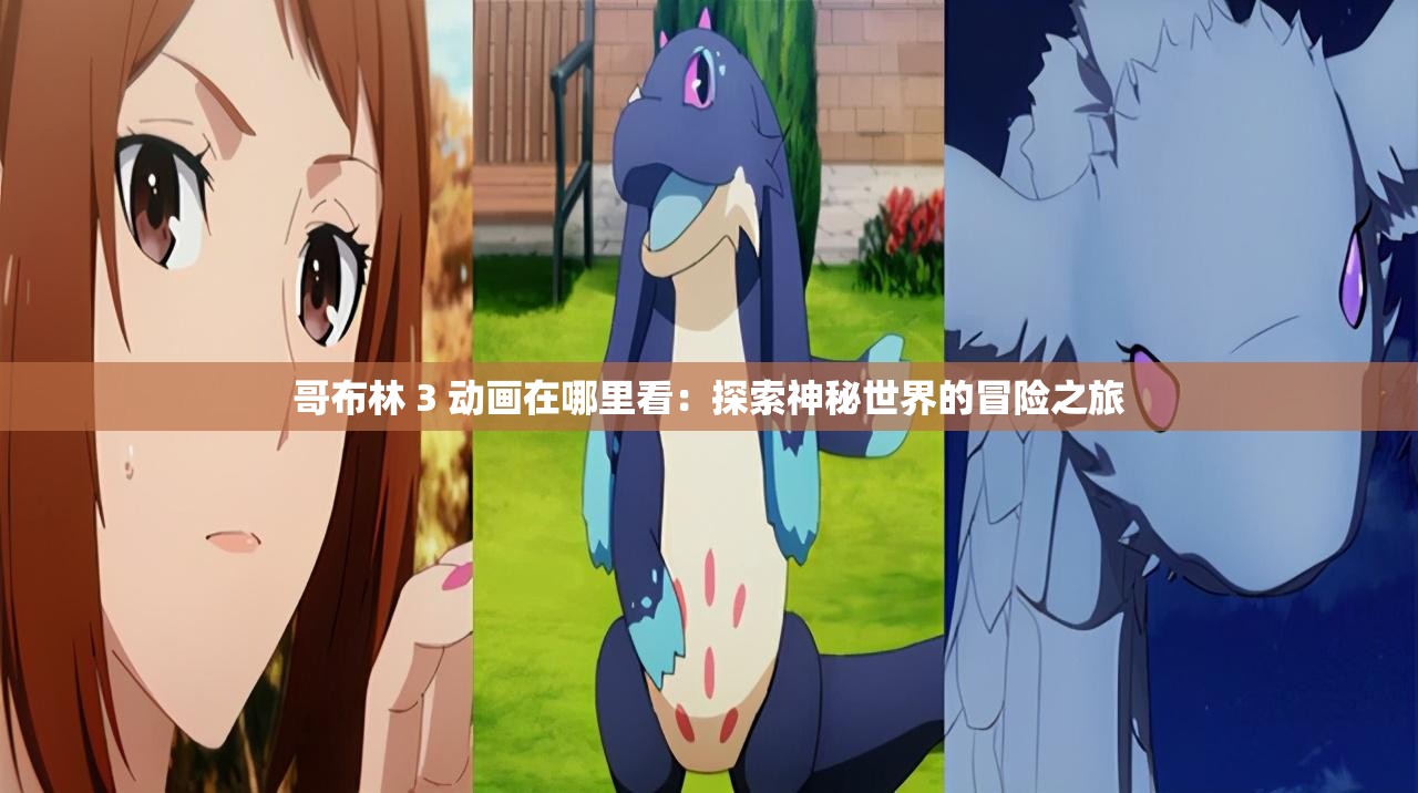 哥布林 3 动画在哪里看：探索神秘世界的冒险之旅