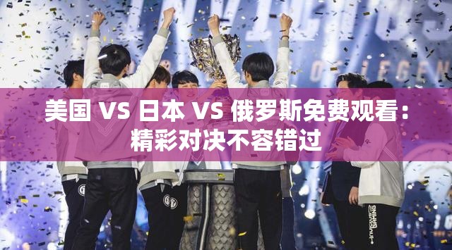 美国 VS 日本 VS 俄罗斯免费观看：精彩对决不容错过