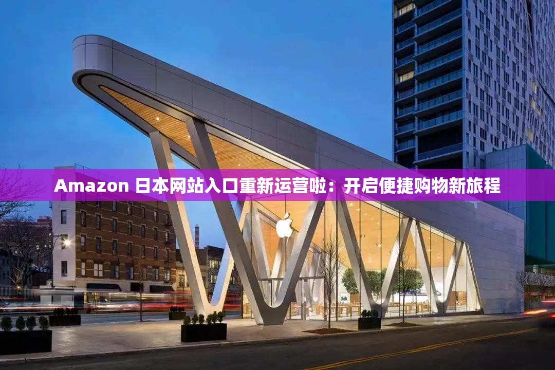 Amazon 日本网站入口重新运营啦：开启便捷购物新旅程