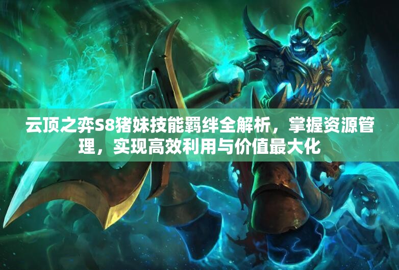 云顶之弈S8猪妹技能羁绊全解析，掌握资源管理，实现高效利用与价值最大化