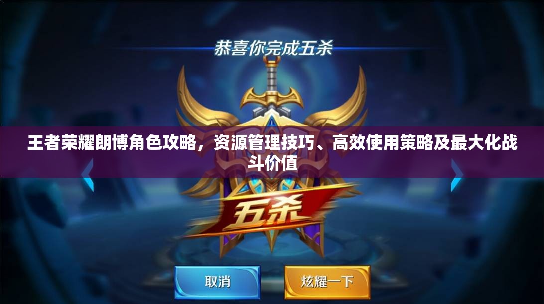 王者荣耀朗博角色攻略，资源管理技巧、高效使用策略及最大化战斗价值