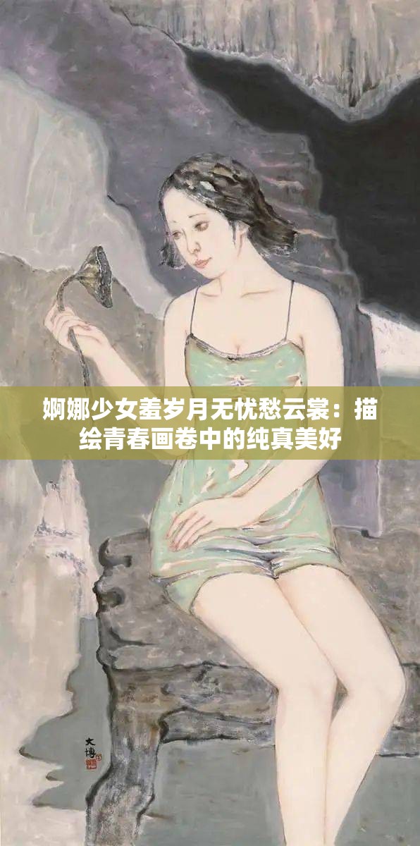 婀娜少女羞岁月无忧愁云裳：描绘青春画卷中的纯真美好