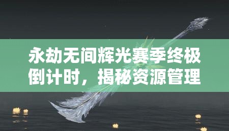 永劫无间辉光赛季终极倒计时，揭秘资源管理艺术下的赛季落幕时间