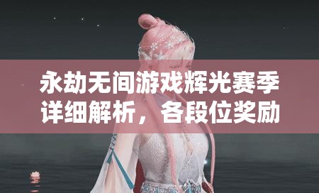 永劫无间游戏辉光赛季详细解析，各段位奖励全面揭秘