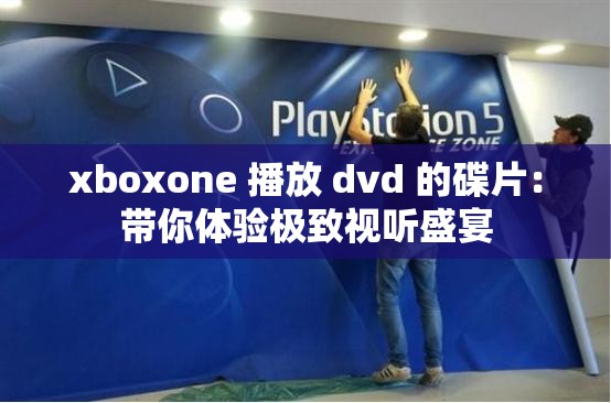 xboxone 播放 dvd 的碟片：带你体验极致视听盛宴