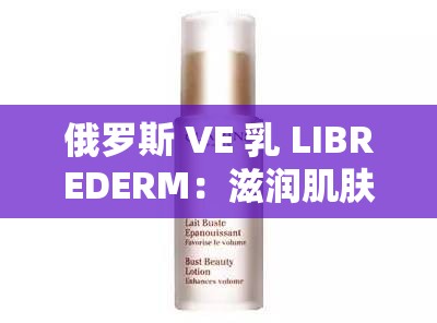 俄罗斯 VE 乳 LIBREDERM：滋润肌肤的宝藏乳液