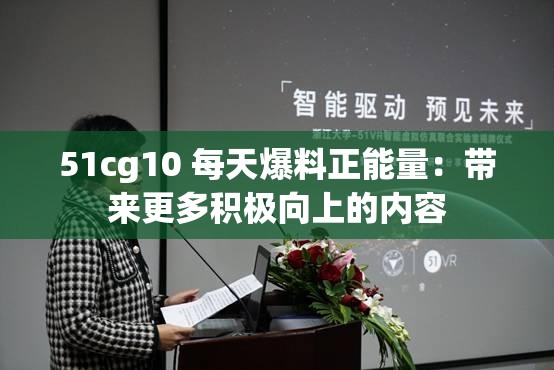 51cg10 每天爆料正能量：带来更多积极向上的内容