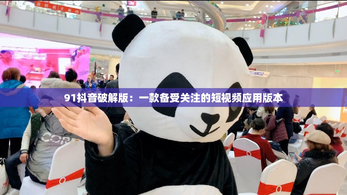 91抖音破解版：一款备受关注的短视频应用版本