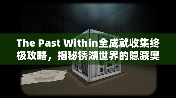 The Past Within全成就收集终极攻略，揭秘锈湖世界的隐藏奥秘