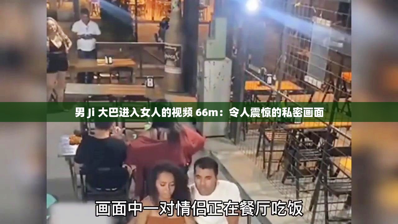 男 Ji 大巴进入女人的视频 66m：令人震惊的私密画面