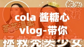 cola 酱糖心 vlog-带你走进不一样的精彩世界