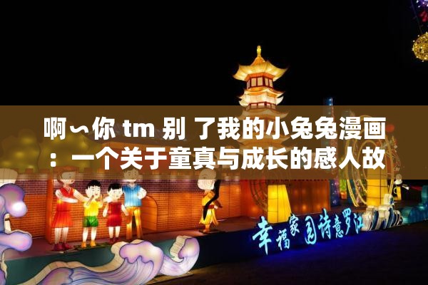 啊∽你 tm 别 了我的小兔兔漫画：一个关于童真与成长的感人故事