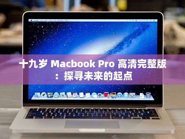 十九岁 Macbook Pro 高清完整版：探寻未来的起点