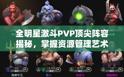 全明星激斗PVP顶尖阵容揭秘，掌握资源管理艺术，打造无敌战斗组合