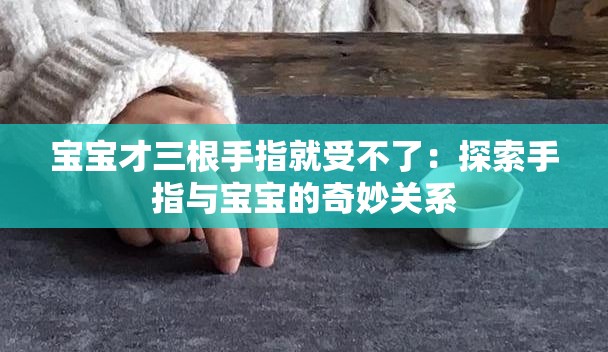 宝宝才三根手指就受不了：探索手指与宝宝的奇妙关系