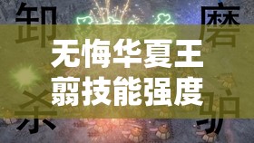 无悔华夏王翦技能强度全面分析，从单挑到团战，详解各技能威力与适用场景