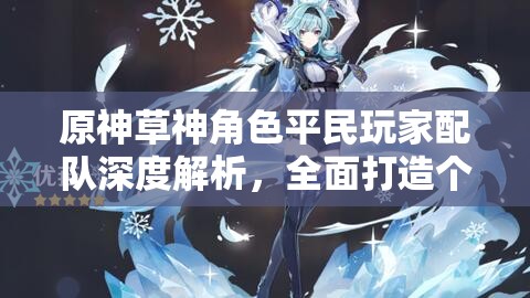 原神草神角色平民玩家配队深度解析，全面打造个性化专属梦幻阵容攻略