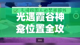 光遇霞谷神龛位置全攻略，掌握资源管理技巧，实现高效利用与价值最大化