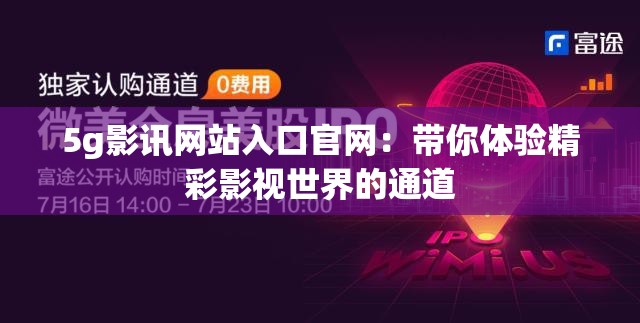 5g影讯网站入口官网：带你体验精彩影视世界的通道