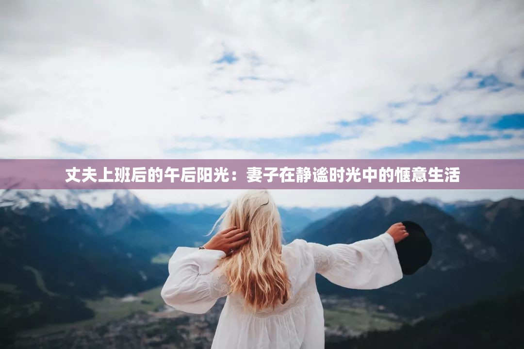 丈夫上班后的午后阳光：妻子在静谧时光中的惬意生活