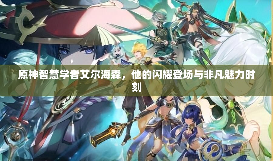 原神智慧学者艾尔海森，他的闪耀登场与非凡魅力时刻