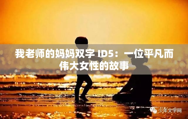 我老师的妈妈双字 ID5：一位平凡而伟大女性的故事