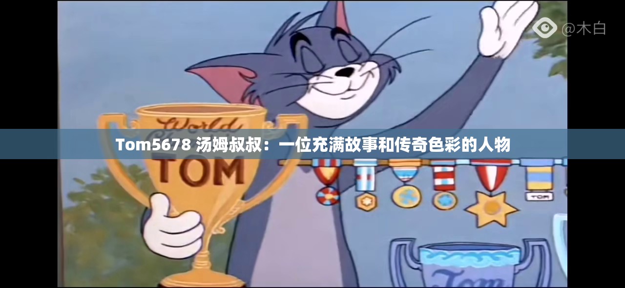 Tom5678 汤姆叔叔：一位充满故事和传奇色彩的人物