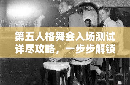 第五人格舞会入场测试详尽攻略，一步步解锁你的个性化专属舞伴