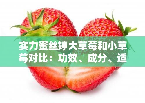 实力蜜丝婷大草莓和小草莓对比：功效、成分、适用肤质全方位解析