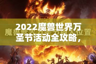 2022魔兽世界万圣节活动全攻略，资源管理、高效利用与价值最大化指南