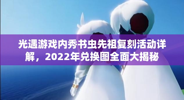 光遇游戏内秀书虫先祖复刻活动详解，2022年兑换图全面大揭秘