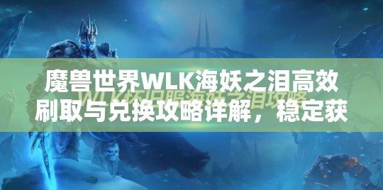 魔兽世界WLK海妖之泪高效刷取与兑换攻略详解，稳定获取途径与技巧