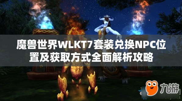 魔兽世界WLKT7套装兑换NPC位置及获取方式全面解析攻略