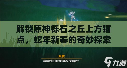 解锁原神铄石之丘上方锚点，蛇年新春的奇妙探索之旅