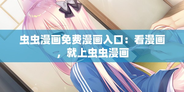 虫虫漫画免费漫画入口：看漫画，就上虫虫漫画