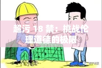 超污 18 禁：挑战伦理道德的极限