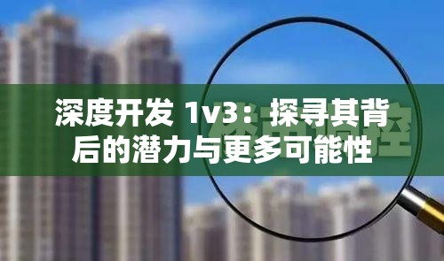 深度开发 1v3：探寻其背后的潜力与更多可能性