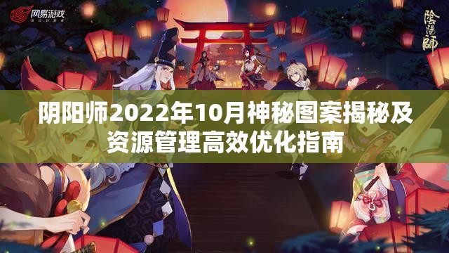 阴阳师2022年10月神秘图案揭秘及资源管理高效优化指南