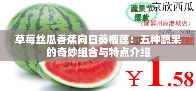 草莓丝瓜香蕉向日葵榴莲：五种蔬果的奇妙组合与特点介绍