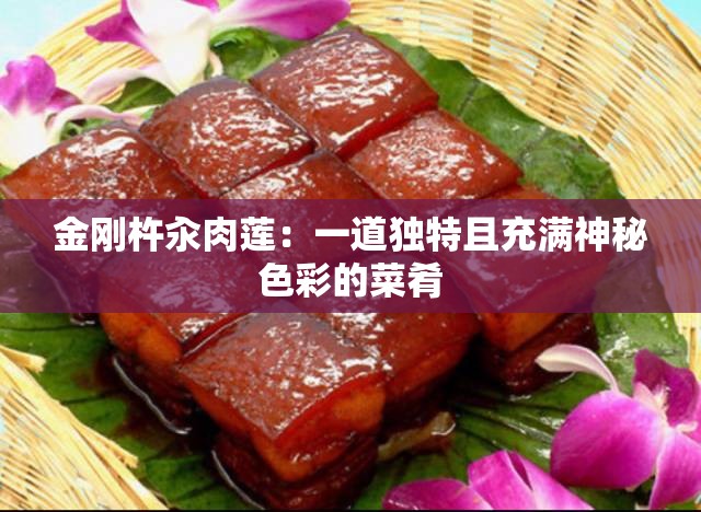 金刚杵汆肉莲：一道独特且充满神秘色彩的菜肴