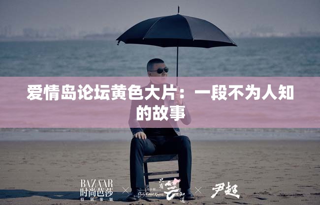 爱情岛论坛黄色大片：一段不为人知的故事