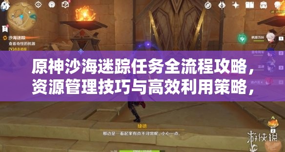 原神沙海迷踪任务全流程攻略，资源管理技巧与高效利用策略，实现价值最大化