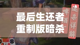 最后生还者重制版暗杀巨无霸，全面解析策略与实战技巧深度探索