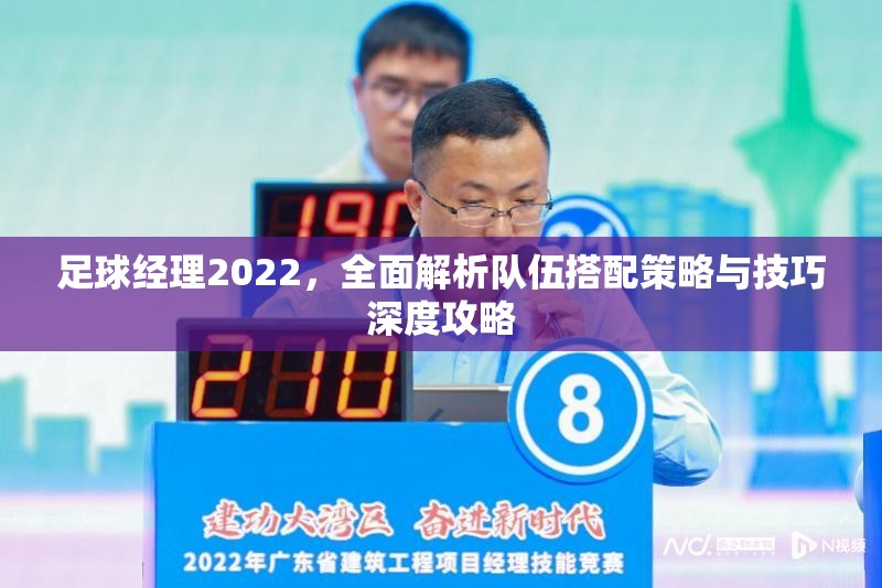 足球经理2022，全面解析队伍搭配策略与技巧深度攻略