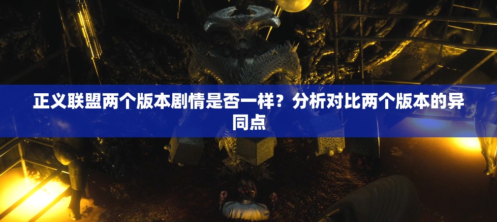 正义联盟两个版本剧情是否一样？分析对比两个版本的异同点